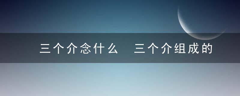 三个介念什么 三个介组成的字怎么读